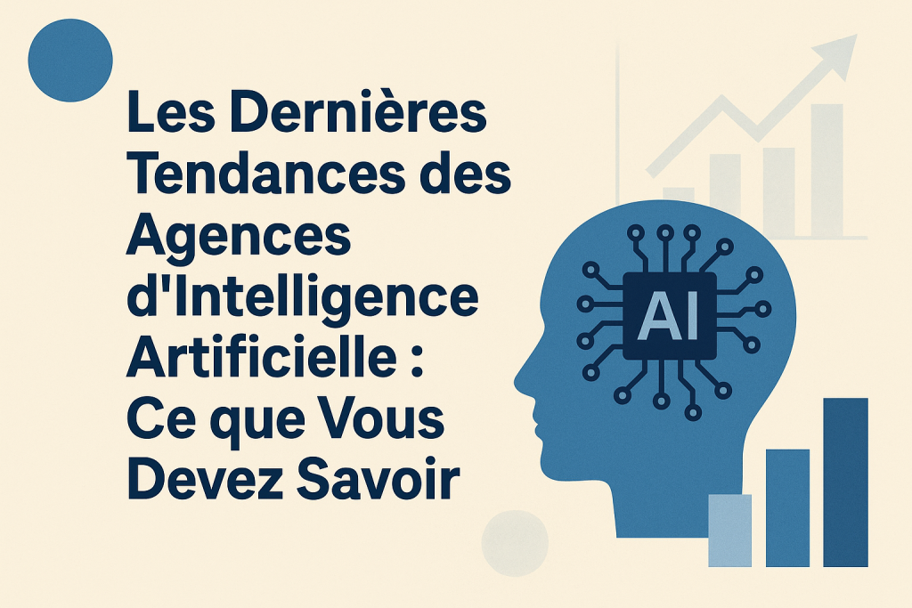 Les Dernières Tendances des Agences d'Intelligence Artificielle : Ce que Vous Devez Savoir
