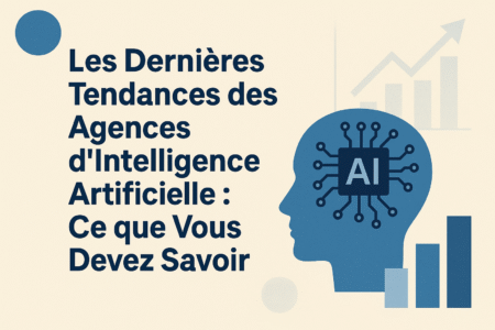 Les Dernières Tendances des Agences d'Intelligence Artificielle : Ce que Vous Devez Savoir