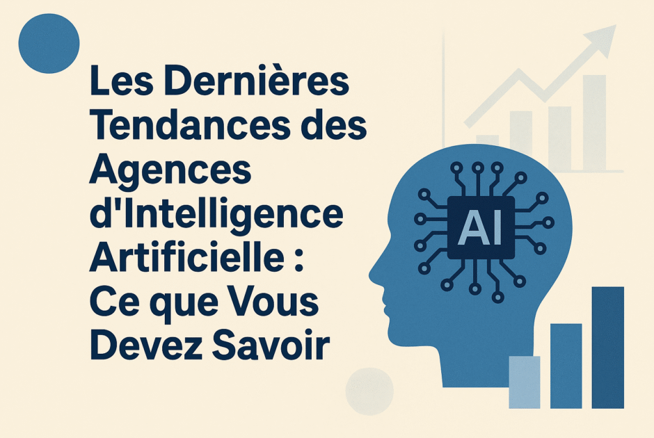 Les Dernières Tendances des Agences d'Intelligence Artificielle : Ce que Vous Devez Savoir